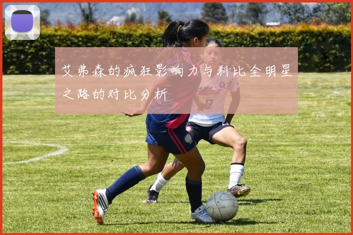 艾弗森的疯狂影响力与科比全明星之路的对比分析